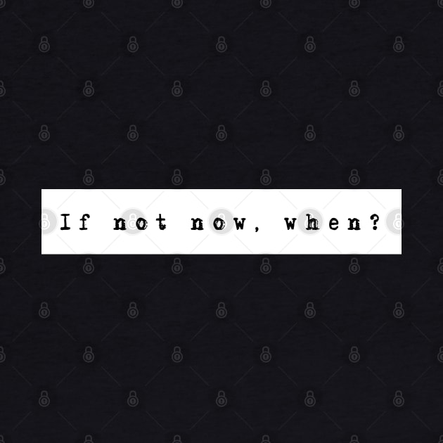 IF NOT NOW, WHEN? by WiredMind